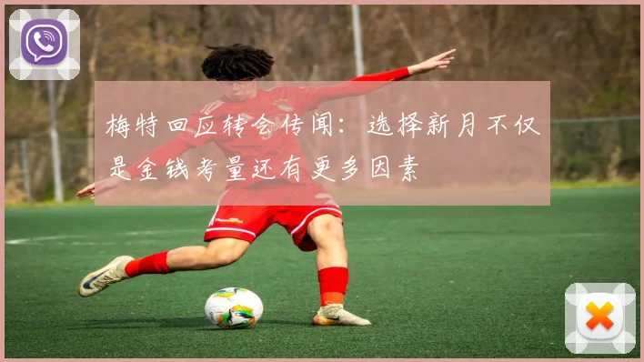 梅特回应转会传闻：选择新月不仅是金钱考量还有更多因素