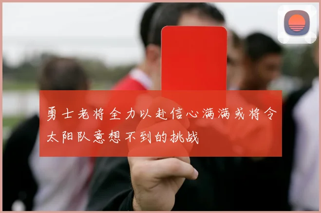 勇士老将全力以赴信心满满或将令太阳队意想不到的挑战