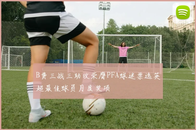B费三战三助攻荣膺PFA球迷票选英超最佳球员月度奖项