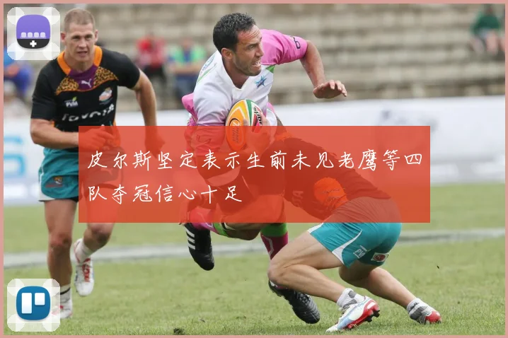皮尔斯坚定表示生前未见老鹰等四队夺冠信心十足