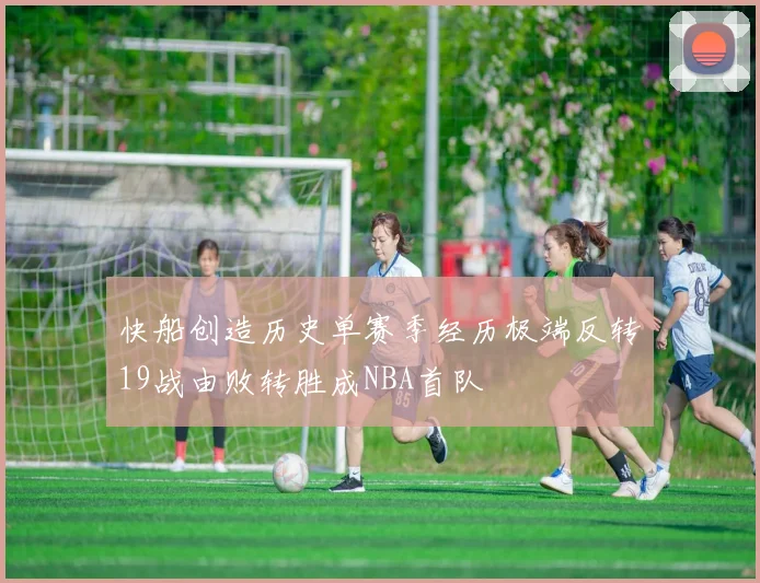 快船创造历史单赛季经历极端反转19战由败转胜成NBA首队