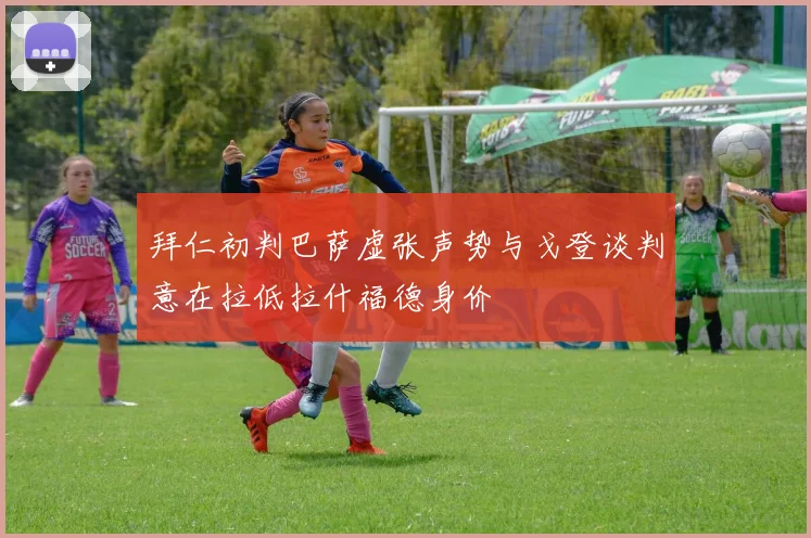 拜仁初判巴萨虚张声势与戈登谈判意在拉低拉什福德身价