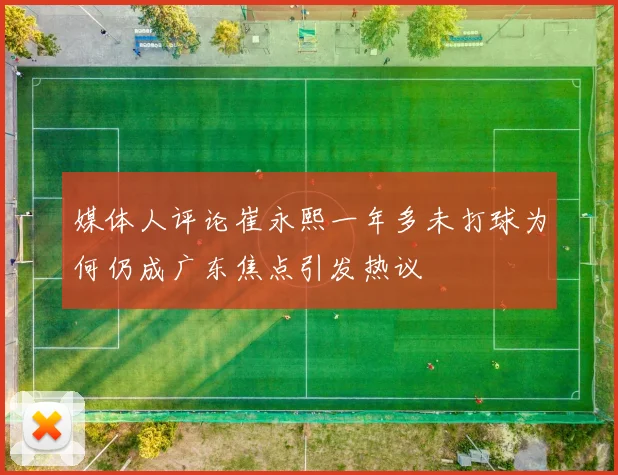 媒体人评论崔永熙一年多未打球为何仍成广东焦点引发热议