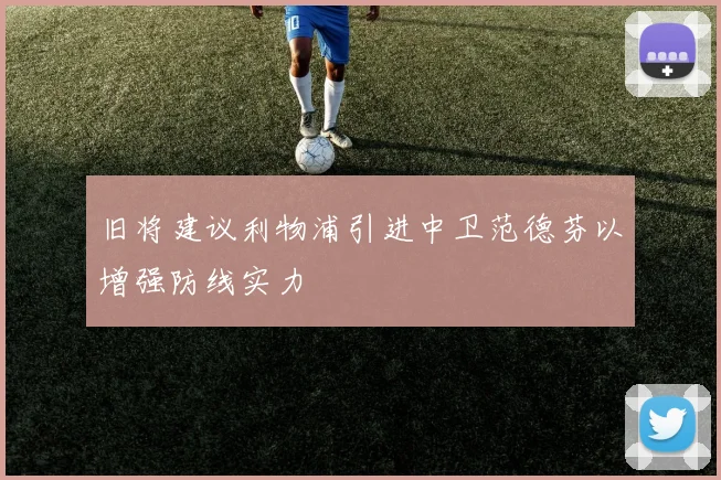 旧将建议利物浦引进中卫范德芬以增强防线实力