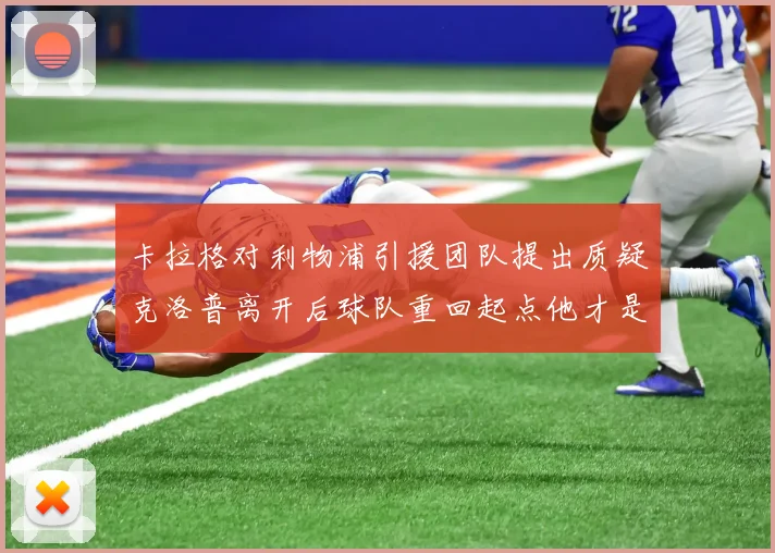 卡拉格对利物浦引援团队提出质疑克洛普离开后球队重回起点他才是真正的明星