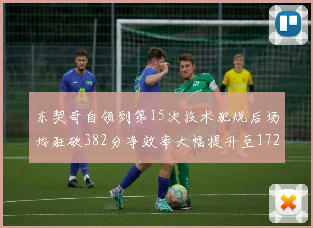 东契奇自领到第15次技术犯规后场均狂砍382分净效率大幅提升至172