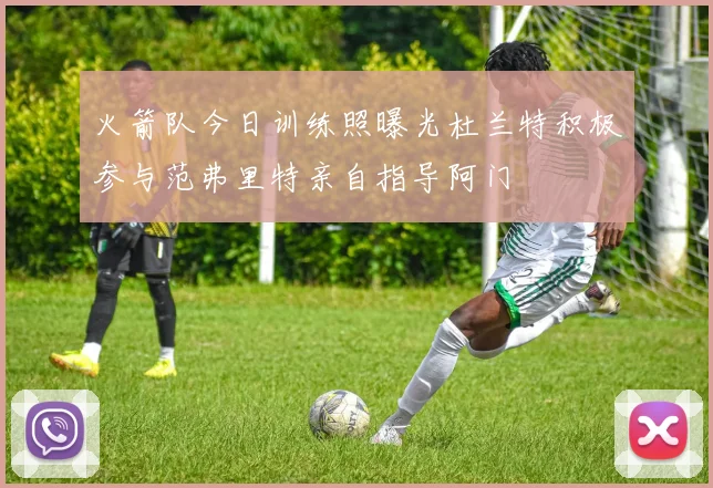火箭队今日训练照曝光杜兰特积极参与范弗里特亲自指导阿门