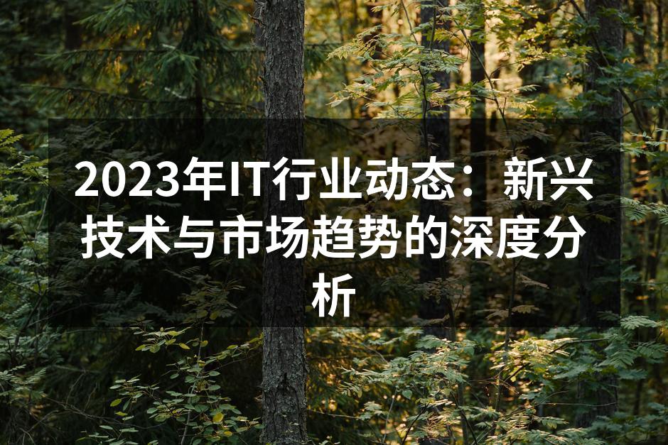 2023年IT行业动态：新兴技术与市场趋