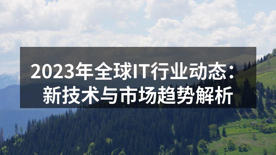 2023年全球IT行业动态:新技术与市场趋势解析