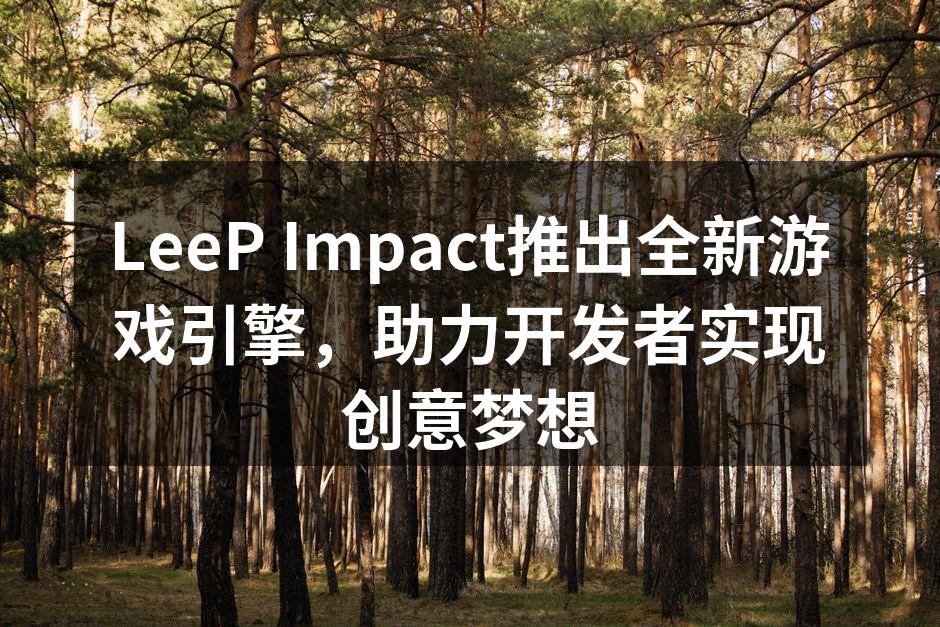 LeeP Impact推出全新游戏引擎,助力开发者实现创意梦想