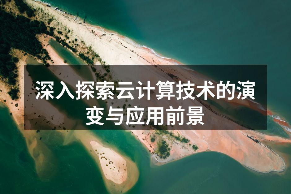 深入探索云计算技术的演变与应用前景